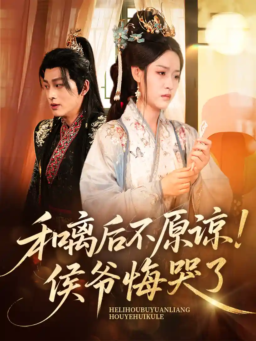 短剧《和离后不原谅侯爷悔哭了》 高清短剧全集在线，免费完整版无障碍自由观看