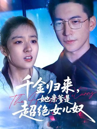 短剧千金归来她亲爹是超绝女儿奴免费在线！1080P高清全集无删减，萌宠父女甜蜜互动～