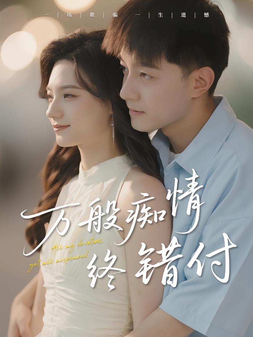 短剧 《万般痴情终错付》 免费高清影像全集在线，完整版观看无束缚