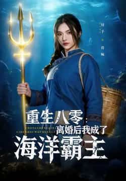 热门短剧《重生八零离婚后我成了海洋霸主》 全集完整版免费在线播放观看未删减版资源，短剧百度网盘夸克网盘免费资源分享下载