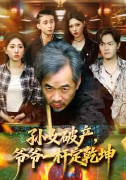 热门短剧孙女破产，爷爷一杆定乾坤最新全集未删减版，免费在线观看，百度网盘、夸克网盘资源分享下载。